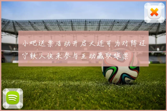 小吧送票活动开启大连可为对阵辽宁铁人快来参与互动赢取球票